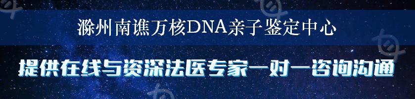 滁州南谯万核DNA亲子鉴定中心